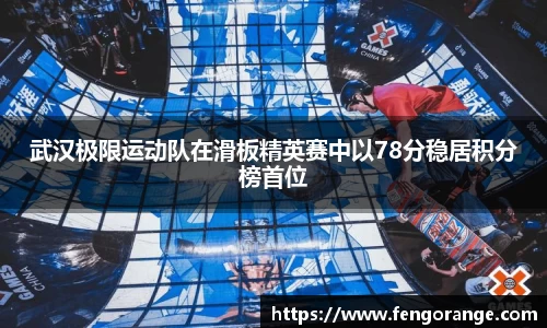 武汉极限运动队在滑板精英赛中以78分稳居积分榜首位
